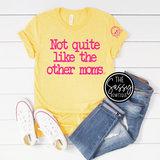 Not Quite Like The Other Moms Tee